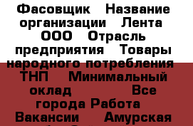 Фасовщик › Название организации ­ Лента, ООО › Отрасль предприятия ­ Товары народного потребления (ТНП) › Минимальный оклад ­ 17 800 - Все города Работа » Вакансии   . Амурская обл.,Зейский р-н